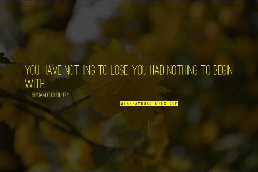 Bikram Yoga Quotes By Bikram Choudhury: You have nothing to lose. You had nothing