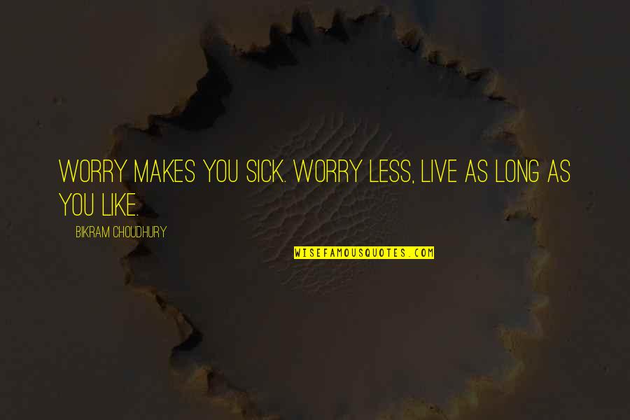 Bikram's Quotes By Bikram Choudhury: Worry makes you sick. Worry less, live as