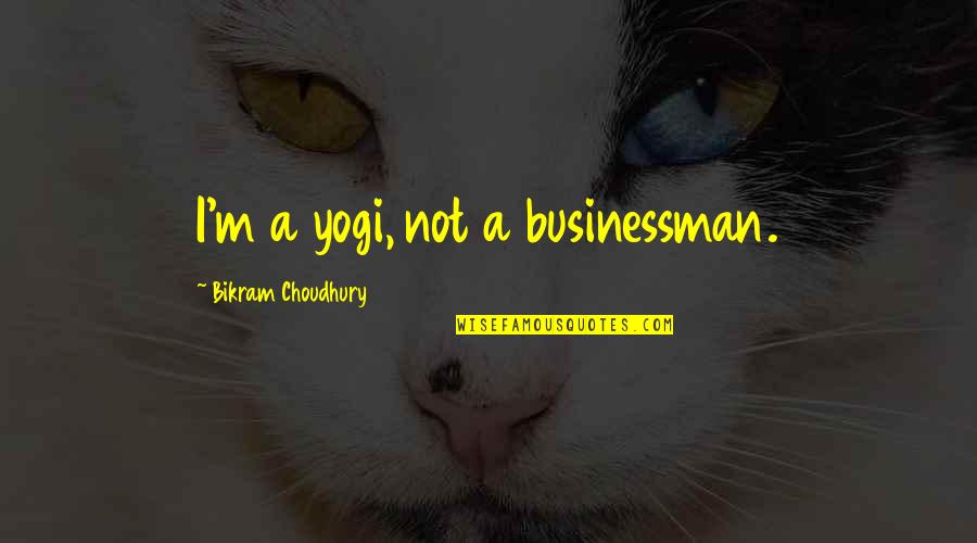 Bikram's Quotes By Bikram Choudhury: I'm a yogi, not a businessman.