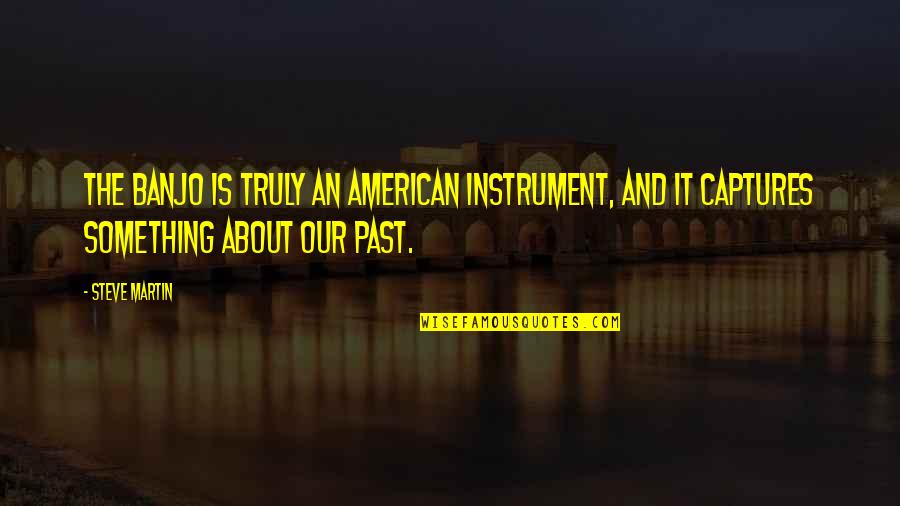 Biktima At Quotes By Steve Martin: The banjo is truly an American instrument, and
