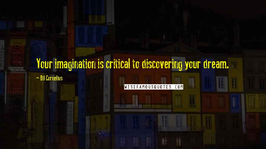 Bil Cornelius quotes: Your imagination is critical to discovering your dream.