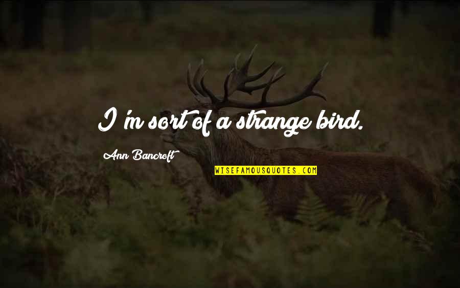 Bil Cornelius Quotes By Ann Bancroft: I'm sort of a strange bird.