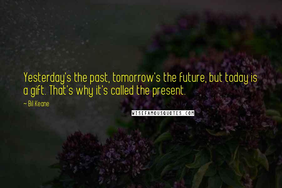 Bil Keane quotes: Yesterday's the past, tomorrow's the future, but today is a gift. That's why it's called the present.