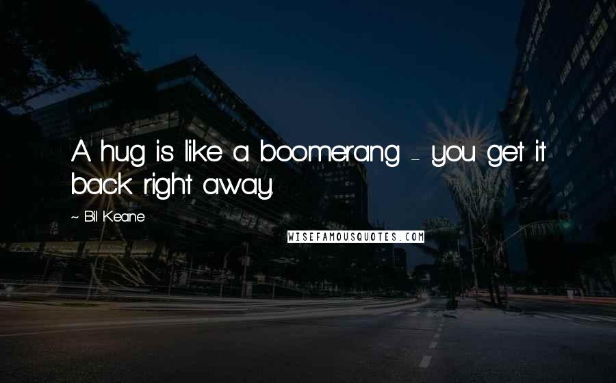 Bil Keane quotes: A hug is like a boomerang - you get it back right away.