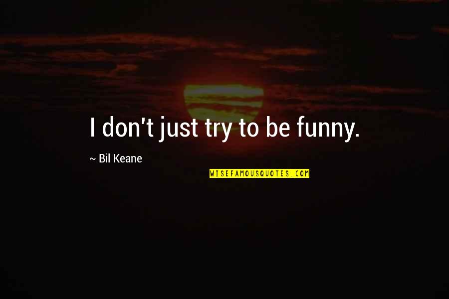 Bil Keane Quotes By Bil Keane: I don't just try to be funny.