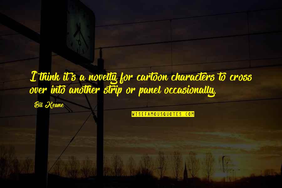 Bil Quotes By Bil Keane: I think it's a novelty for cartoon characters Bil Quotes By Bil Keane: I think it's a novelty for cartoon characters
