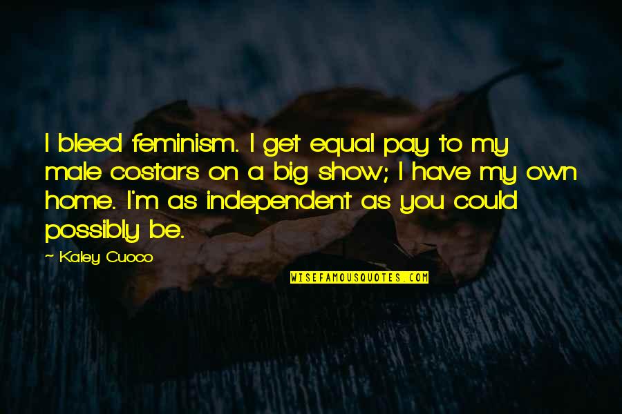Bila Kau Quotes By Kaley Cuoco: I bleed feminism. I get equal pay to
