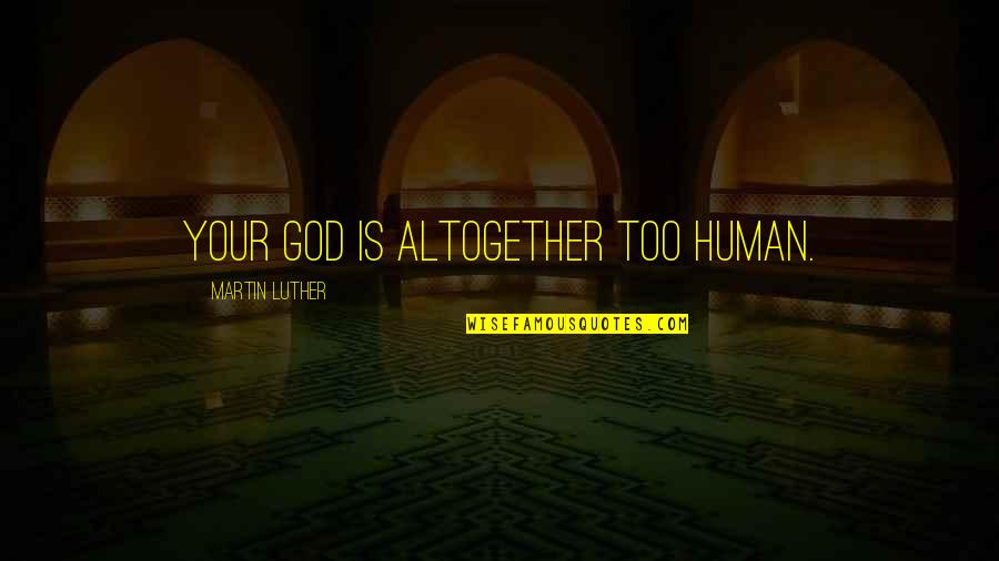 Bilal Assad Quotes By Martin Luther: Your God is altogether too human.