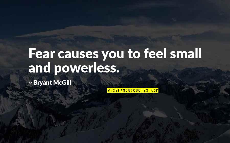 Bilal Bin Rabah Quotes By Bryant McGill: Fear causes you to feel small and powerless. Bilal Bin Rabah Quotes By Bryant McGill: Fear causes you to feel small and powerless.