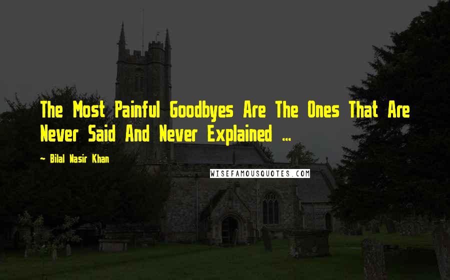 Bilal Nasir Khan quotes: The Most Painful Goodbyes Are The Ones That Are Never Said And Never Explained ...