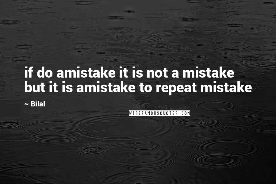 Bilal quotes: if do amistake it is not a mistake but it is amistake to repeat mistake