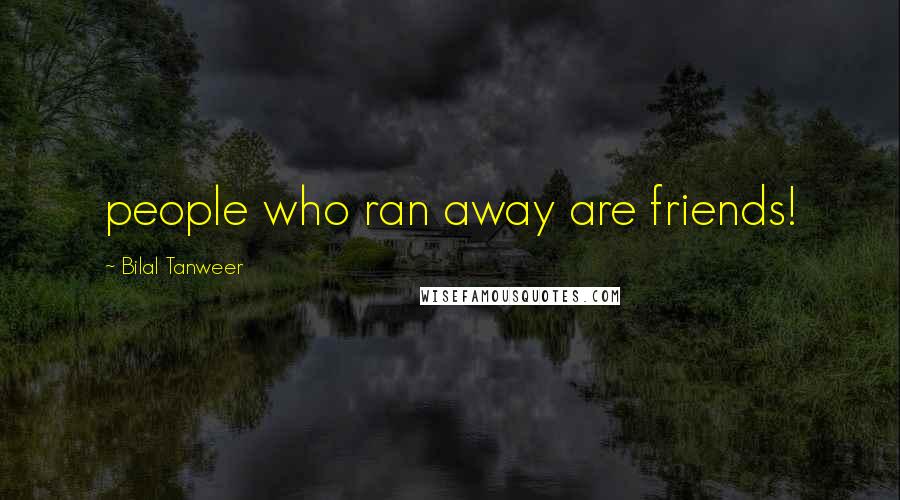 Bilal Tanweer quotes: people who ran away are friends!