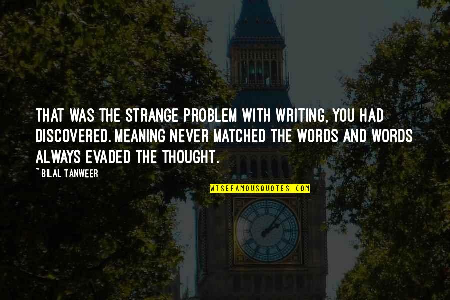 Bilal Tanweer Quotes By Bilal Tanweer: That was the strange problem with writing, you