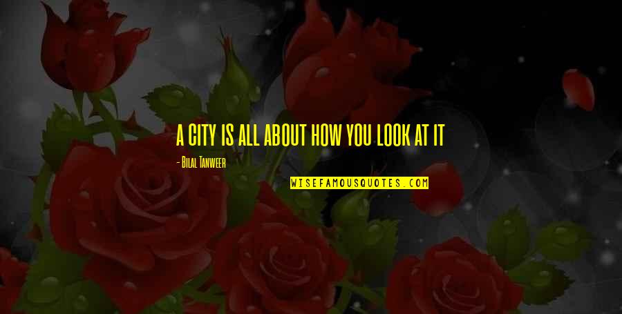 Bilal Tanweer Quotes By Bilal Tanweer: a city is all about how you look