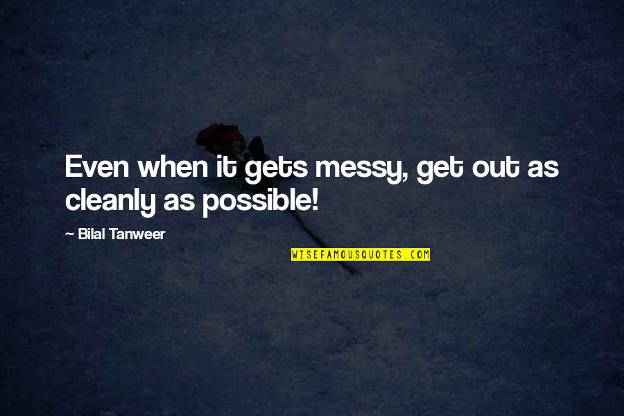 Bilal Tanweer Quotes By Bilal Tanweer: Even when it gets messy, get out as