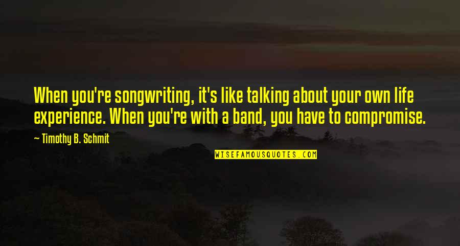 Bilal Tanweer Quotes By Timothy B. Schmit: When you're songwriting, it's like talking about your