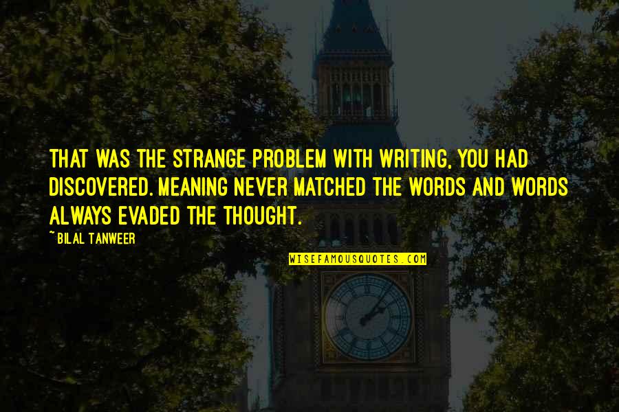 Bilal's Quotes By Bilal Tanweer: That was the strange problem with writing, you