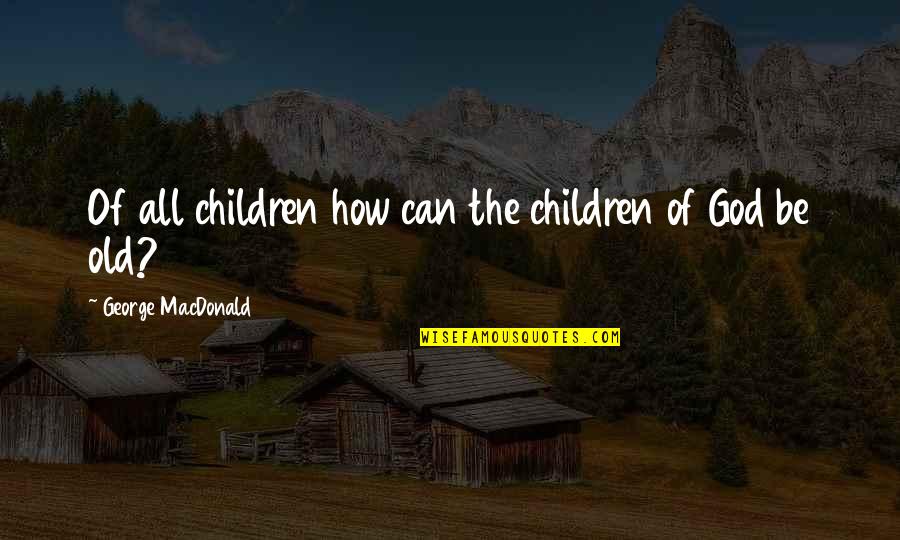 Bilal's Quotes By George MacDonald: Of all children how can the children of