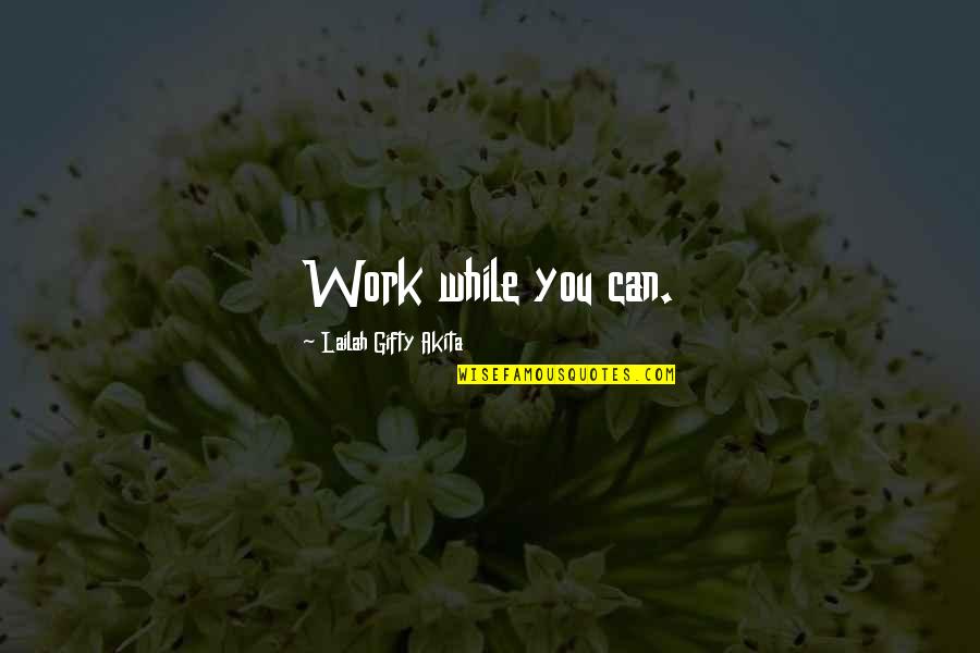Bilal's Quotes By Lailah Gifty Akita: Work while you can.