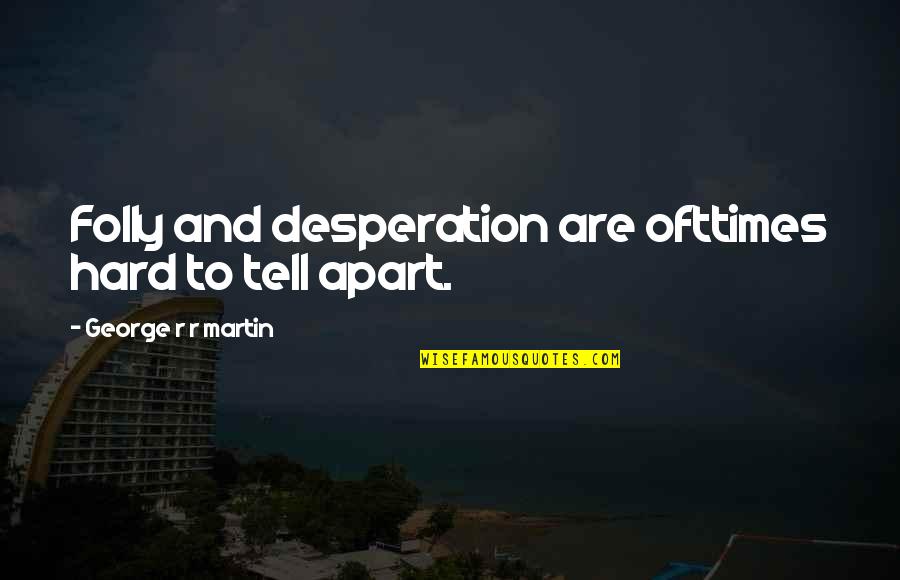 Bilancieri Joanna Quotes By George R R Martin: Folly and desperation are ofttimes hard to tell Bilancieri Joanna Quotes By George R R Martin: Folly and desperation are ofttimes hard to tell