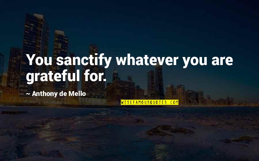 Bilang Babae Quotes By Anthony De Mello: You sanctify whatever you are grateful for. Bilang Babae Quotes By Anthony De Mello: You sanctify whatever you are grateful for.