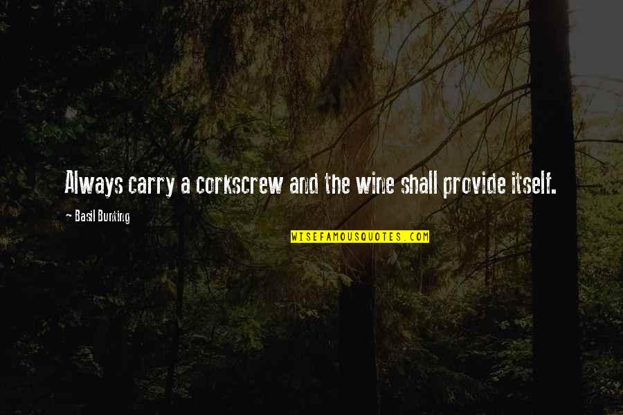 Bilargen Quotes By Basil Bunting: Always carry a corkscrew and the wine shall Bilargen Quotes By Basil Bunting: Always carry a corkscrew and the wine shall