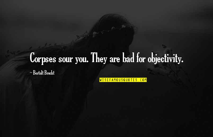 Bilateral Salpingectomy Quotes By Bertolt Brecht: Corpses sour you. They are bad for objectivity. Bilateral Salpingectomy Quotes By Bertolt Brecht: Corpses sour you. They are bad for objectivity.