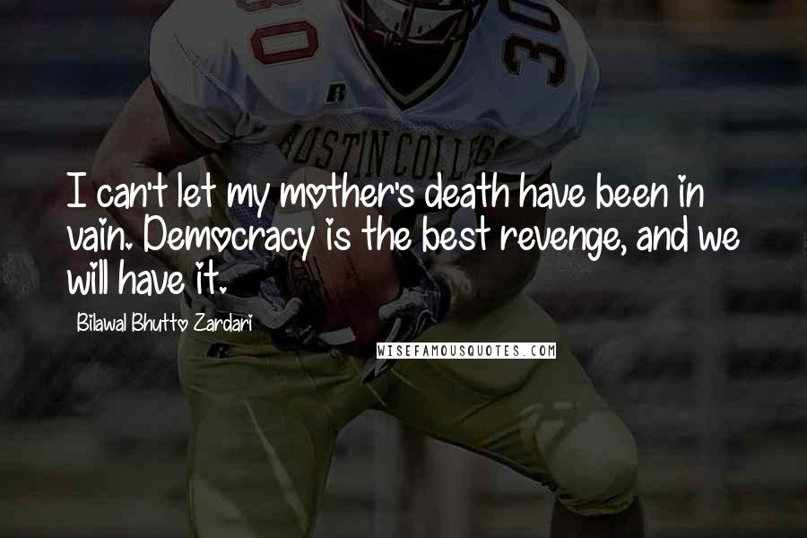 Bilawal Bhutto Zardari quotes: I can't let my mother's death have been in vain. Democracy is the best revenge, and we will have it.