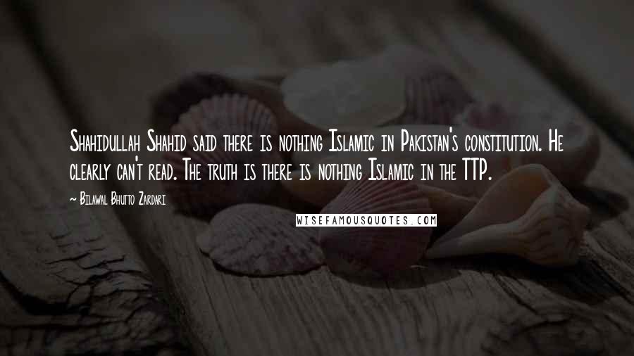 Bilawal Bhutto Zardari quotes: Shahidullah Shahid said there is nothing Islamic in Pakistan's constitution. He clearly can't read. The truth is there is nothing Islamic in the TTP.