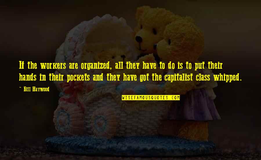 Bilbo Farewell Quote Quotes By Bill Haywood: If the workers are organized, all they have