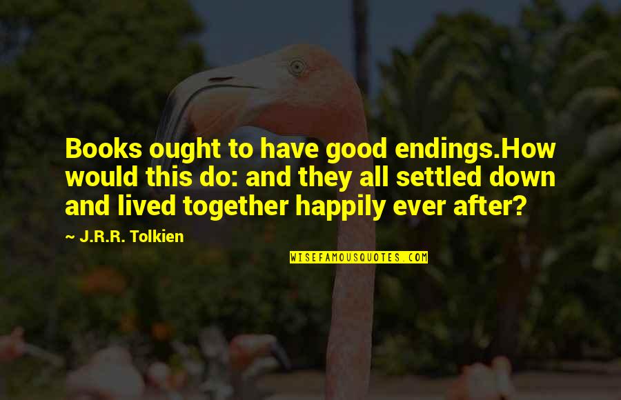 Bilbo Quotes By J.R.R. Tolkien: Books ought to have good endings.How would this