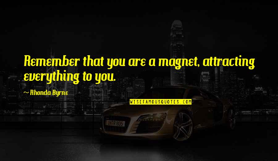 Bilderberg's Quotes By Rhonda Byrne: Remember that you are a magnet, attracting everything