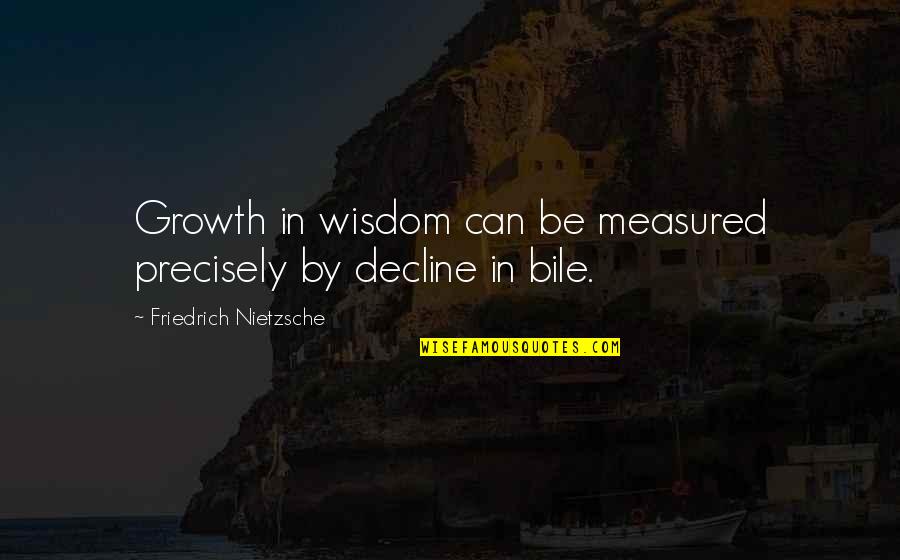 Bile Quotes By Friedrich Nietzsche: Growth in wisdom can be measured precisely by