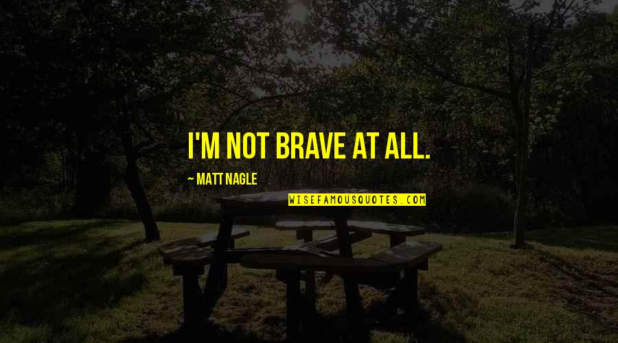 Bile Quotes By Matt Nagle: I'm not brave at all. Bile Quotes By Matt Nagle: I'm not brave at all.