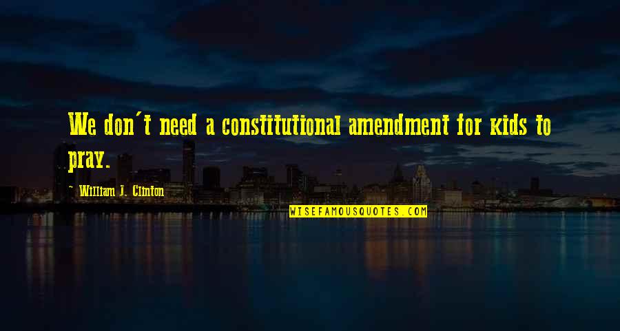 Bileklerime Quotes By William J. Clinton: We don't need a constitutional amendment for kids