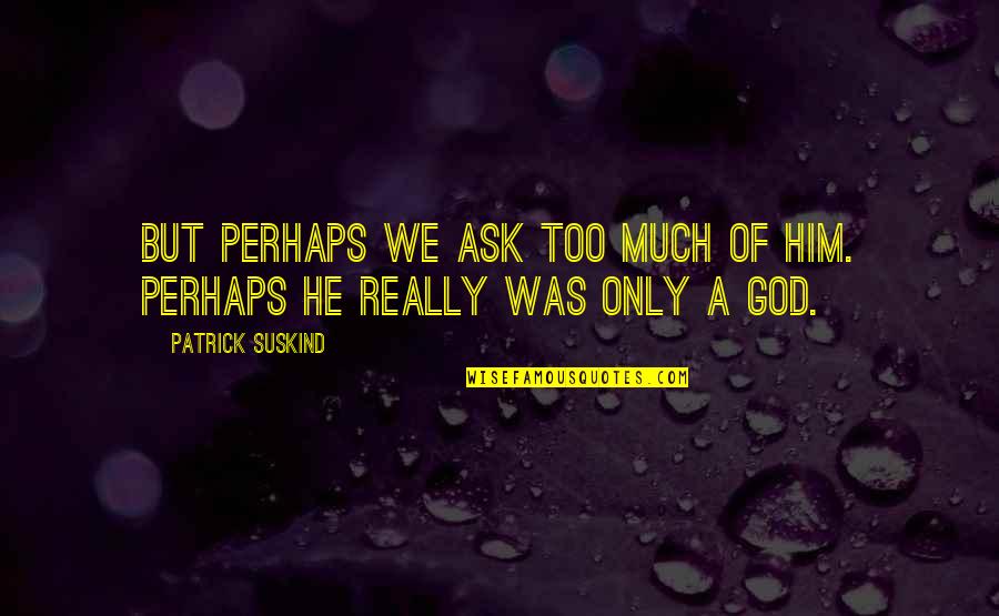 Bilenlere Quotes By Patrick Suskind: But perhaps we ask too much of him. Bilenlere Quotes By Patrick Suskind: But perhaps we ask too much of him.