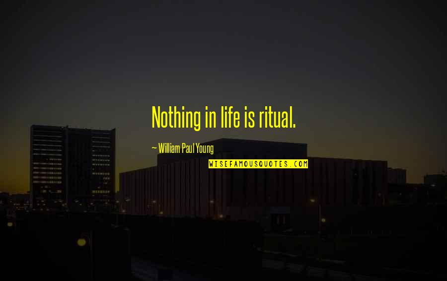 Bilenlere Quotes By William Paul Young: Nothing in life is ritual.