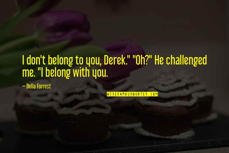 Biletnikoff Raiders Quotes By Bella Forrest: I don't belong to you, Derek." "Oh?" He