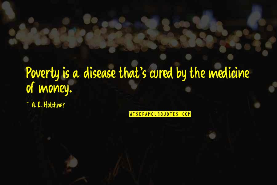 Bilger Quotes By A. E. Hotchner: Poverty is a disease that's cured by the