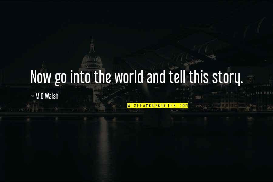 Bilgesnipes Quotes By M O Walsh: Now go into the world and tell this Bilgesnipes Quotes By M O Walsh: Now go into the world and tell this