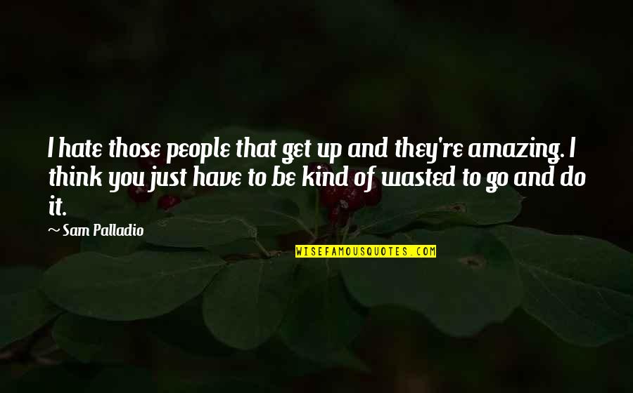 Bilgewater Quotes By Sam Palladio: I hate those people that get up and