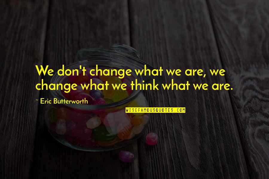 Bilgi Sarmal Quotes By Eric Butterworth: We don't change what we are, we change