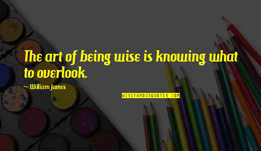Bilgi Sarmal Quotes By William James: The art of being wise is knowing what