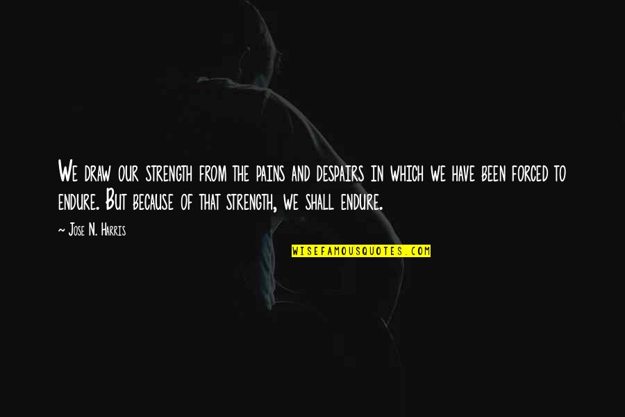 Bilgier Quotes By Jose N. Harris: We draw our strength from the pains and Bilgier Quotes By Jose N. Harris: We draw our strength from the pains and