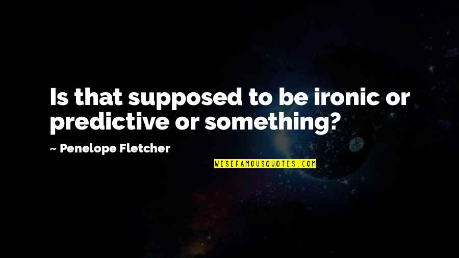 Bilgilerini Quotes By Penelope Fletcher: Is that supposed to be ironic or predictive Bilgilerini Quotes By Penelope Fletcher: Is that supposed to be ironic or predictive