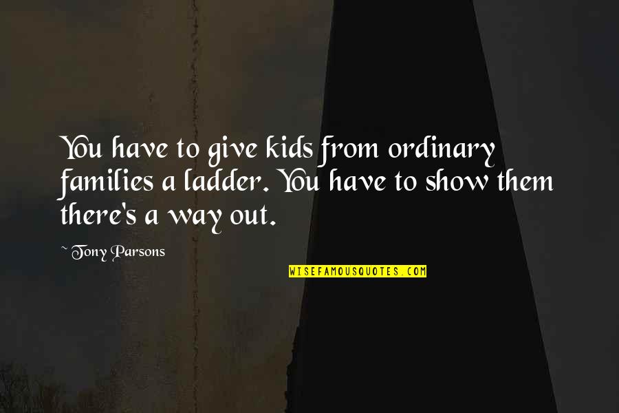 Bilgilerini Quotes By Tony Parsons: You have to give kids from ordinary families