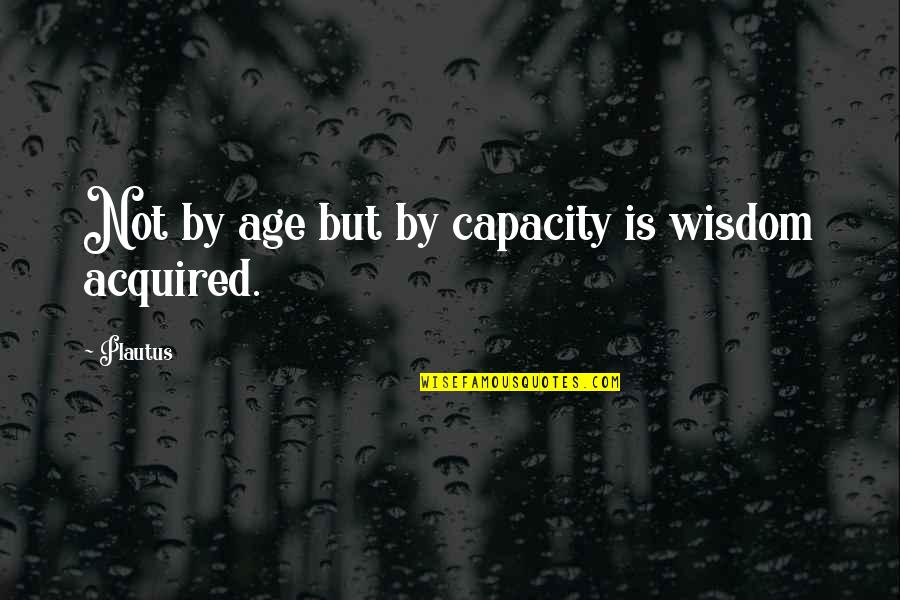 Bilgisiyara Quotes By Plautus: Not by age but by capacity is wisdom