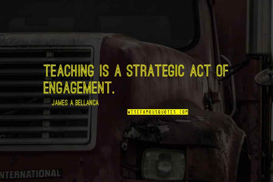 Bilhornmailboxes Quotes By James A Bellanca: Teaching is a strategic act of engagement.