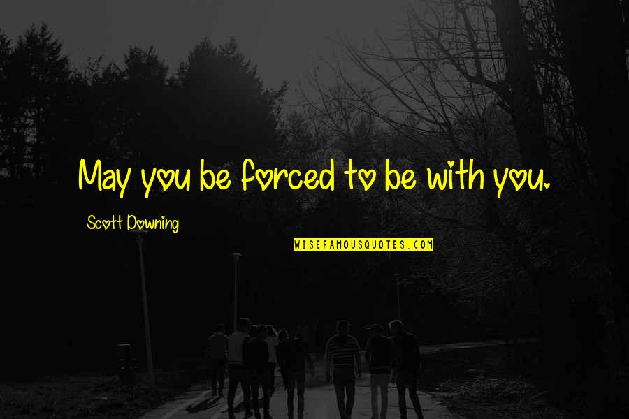 Bilib Ako Quotes By Scott Downing: May you be forced to be with you.