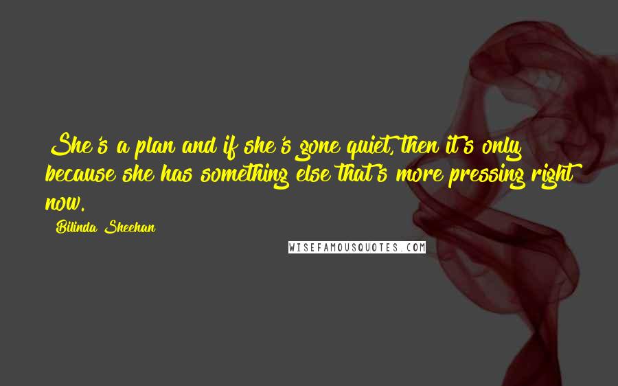 Bilinda Sheehan quotes: She's a plan and if she's gone quiet, then it's only because she has something else that's more pressing right now.